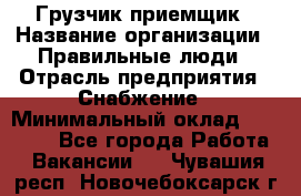 Грузчик-приемщик › Название организации ­ Правильные люди › Отрасль предприятия ­ Снабжение › Минимальный оклад ­ 26 000 - Все города Работа » Вакансии   . Чувашия респ.,Новочебоксарск г.